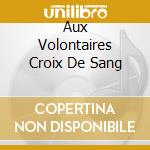 Aux Volontaires Croix De Sang cd musicale di LES JOYAUX DE LA PRI