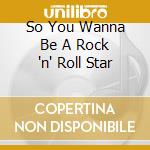 So You Wanna Be A Rock 'n' Roll Star cd