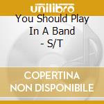 You Should Play In A Band - S/T cd