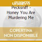 Pecksniff - Honey You Are Murdering Me cd