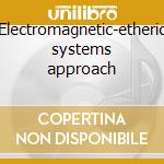Electromagnetic-etheric systems approach cd