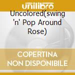 Uncolored(swing 'n' Pop Around Rose) cd