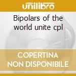 Bipolars of the world unite cpl