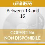 Between 13 and 16 cd musicale