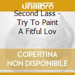 Second Lass - Try To Paint A Fitful Lov cd