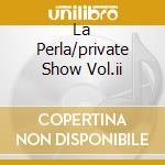 La Perla/private Show Vol.ii cd musicale di ARTISTI VARI