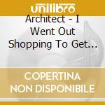 Architect - I Went Out Shopping To Get Some Noise cd