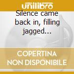 Silence came back in, filling jagged... cd
