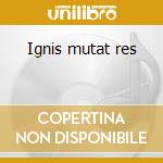 Ignis mutat res cd