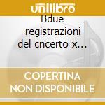 Bdue registrazioni del cncerto x vl di b cd