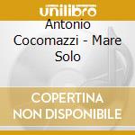 Antonio Cocomazzi - Mare Solo cd musicale di Antonio Cocomazzi