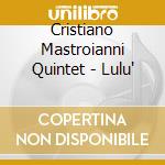 Cristiano Mastroianni Quintet - Lulu' cd musicale di Cristiano Mastroianni Quintet