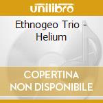 Ethnogeo Trio - Helium cd musicale di Ethnogeo Trio