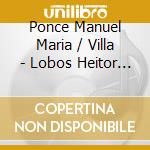 Ponce Manuel Maria / Villa - Lobos Heitor - M. M. Ponce - Suite En La - 20 Variacioners Y Fuga Sobre La Folia De Espana cd musicale di Aldo Minella