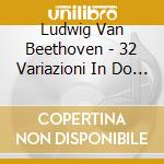 Ludwig Van Beethoven - 32 Variazioni In Do Minore Woo 80 cd musicale di Ludwig Van Beethoven