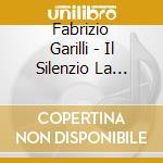 Fabrizio Garilli - Il Silenzio La Musica La Voce Della Memoria cd