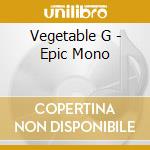 Vegetable G - Epic Mono cd musicale di VEGETABLE G