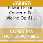 Edward Elgar - Concerto Per Violino Op 61 (1909 10) In Si cd