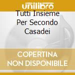 Tutti Insieme Per Secondo Casadei cd musicale di ARTISTI VARI