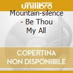 Mountain-silence - Be Thou My All cd musicale di Mountain