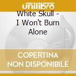 White Skull - I Won't Burn Alone cd