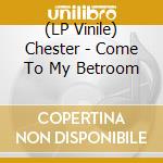 (LP Vinile) Chester - Come To My Betroom vinile