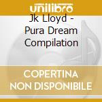 Jk Lloyd - Pura Dream Compilation cd