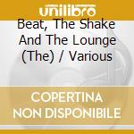 Beat, The Shake And The Lounge (The) / Various cd