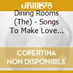 Dining Rooms (The) - Songs To Make Love To cd