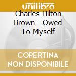 Charles Hilton Brown - Owed To Myself cd