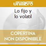 Lo fijo y lo volatil cd
