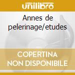 Annes de pelerinage/etudes cd
