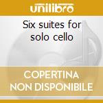 Six suites for solo cello cd musicale di Bach johann sebastian