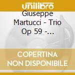 Giuseppe Martucci - Trio Op 59 - Sonata Op 22 - Ter Pezzi Op 67 - Melodia cd musicale di Giuseppe Martucci