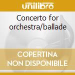 Concerto for orchestra/ballade cd