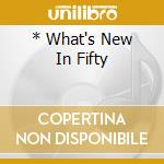 * What's New In Fifty cd musicale di AA.VV.