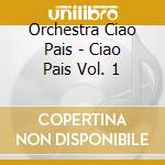 Orchestra Ciao Pais - Ciao Pais Vol. 1 cd