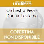 Orchestra Piva - Donna Testarda cd musicale di ORCHESTRA PIVA