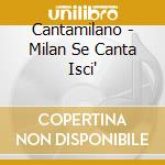 Cantamilano - Milan Se Canta Isci' cd musicale di Cantamilano