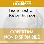 Fisorchestra - Bravi Ragazzi cd musicale di FISORCHESTRA GIUSEPPE VERDI
