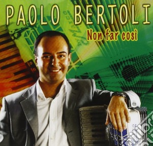 Paolo Bertoli - Non Far Cosi' cd musicale di Paolo Bertoli