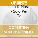 Lara & Mara - Solo Per Te cd