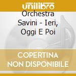 Orchestra Savini - Ieri, Oggi E Poi cd