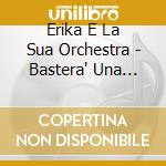 Erika E La Sua Orchestra - Bastera' Una Canzone cd musicale di ERIKA E LA SUA ORCHE