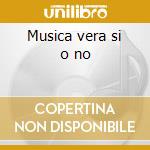 Musica vera si o no cd