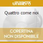 Quattro come noi cd