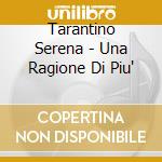 Tarantino Serena - Una Ragione Di Piu' cd musicale di TARANTINO SERENA