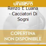 Renzo E Luana - Cacciatori Di Sogni cd