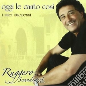 Ruggero Scandiuzzi - Oggi Le Canto Cosi' cd musicale di Ruggero Scandiuzzi