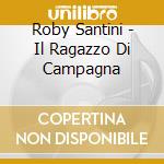 Roby Santini - Il Ragazzo Di Campagna cd musicale di Roby Santini
